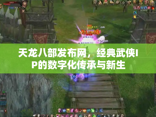 天龙八部发布网，经典武侠IP的数字化传承与新生