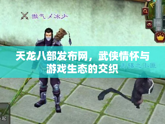 天龙八部发布网，武侠情怀与游戏生态的交织