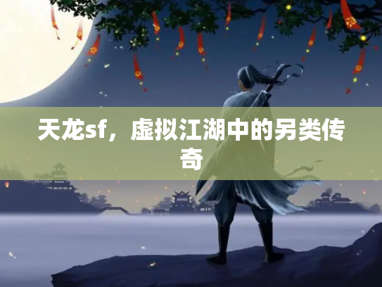 天龙sf，虚拟江湖中的另类传奇