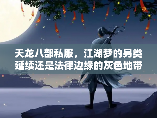 天龙八部私服，江湖梦的另类延续还是法律边缘的灰色地带？