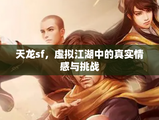 天龙sf，虚拟江湖中的真实情感与挑战