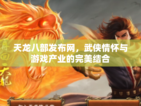天龙八部发布网，武侠情怀与游戏产业的完美结合