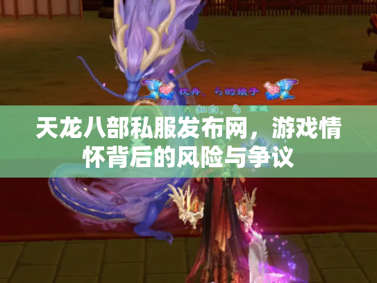 天龙八部私服发布网，游戏情怀背后的风险与争议