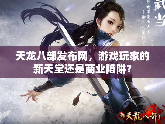 天龙八部发布网，游戏玩家的新天堂还是商业陷阱？