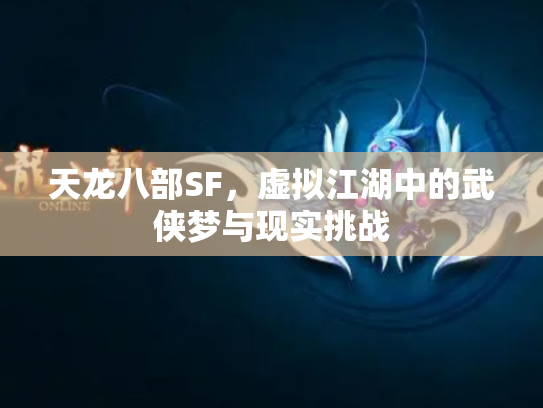 天龙八部SF，虚拟江湖中的武侠梦与现实挑战