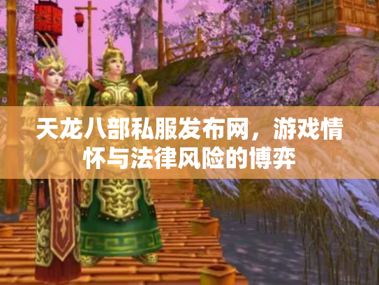 天龙八部私服发布网，游戏情怀与法律风险的博弈