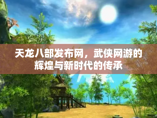 天龙八部发布网，武侠网游的辉煌与新时代的传承