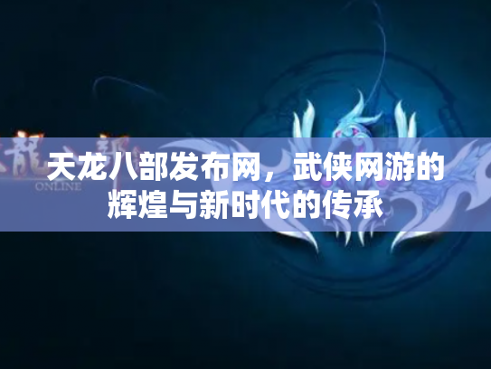 天龙八部发布网，武侠网游的辉煌与新时代的传承