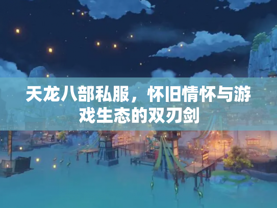 天龙八部私服，怀旧情怀与游戏生态的双刃剑