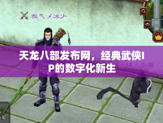 天龙八部发布网，经典武侠IP的数字化新生