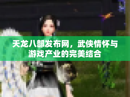 天龙八部发布网，武侠情怀与游戏产业的完美结合