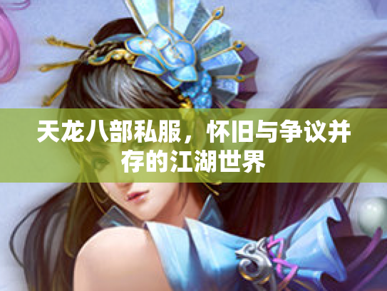 天龙八部私服，怀旧与争议并存的江湖世界