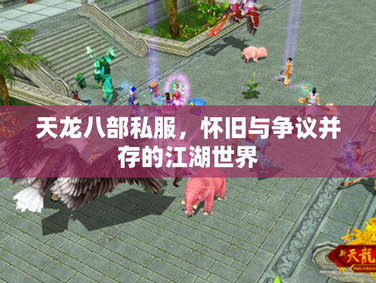 天龙八部私服，怀旧与争议并存的江湖世界