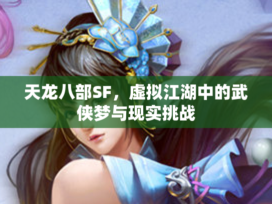 天龙八部SF，虚拟江湖中的武侠梦与现实挑战