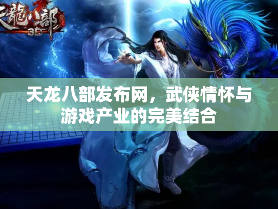 天龙八部发布网，武侠情怀与游戏产业的完美结合