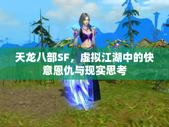 天龙八部SF，虚拟江湖中的快意恩仇与现实思考
