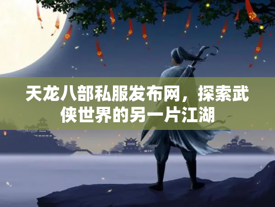 天龙八部私服发布网，探索武侠世界的另一片江湖