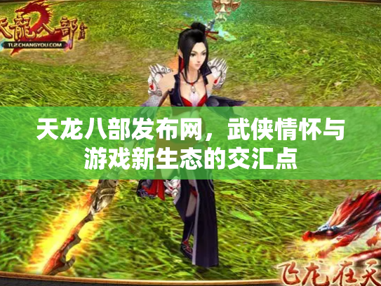 天龙八部发布网，武侠情怀与游戏新生态的交汇点