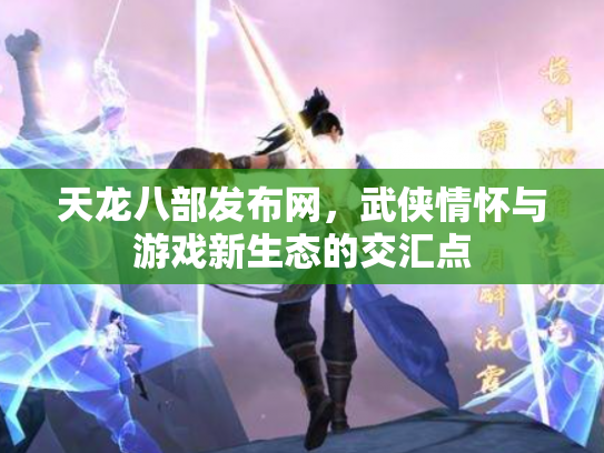 天龙八部发布网，武侠情怀与游戏新生态的交汇点