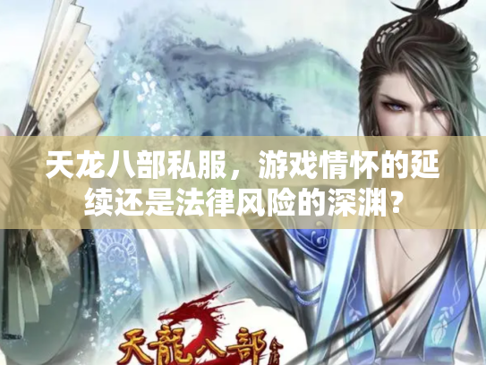 天龙八部私服，游戏情怀的延续还是法律风险的深渊？