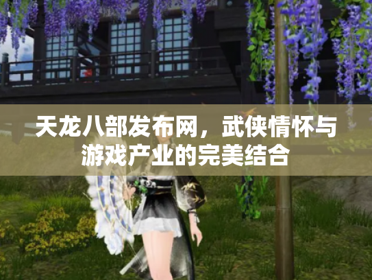 天龙八部发布网，武侠情怀与游戏产业的完美结合
