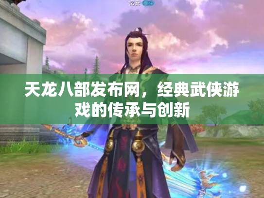 天龙八部发布网，经典武侠游戏的传承与创新