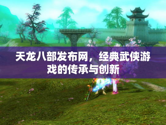 天龙八部发布网，经典武侠游戏的传承与创新