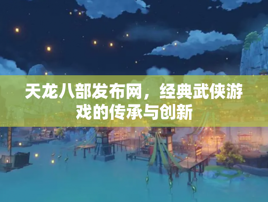 天龙八部发布网，经典武侠游戏的传承与创新