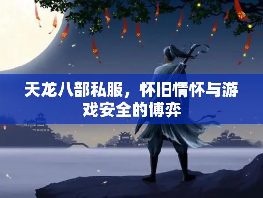 天龙八部私服，怀旧情怀与游戏安全的博弈