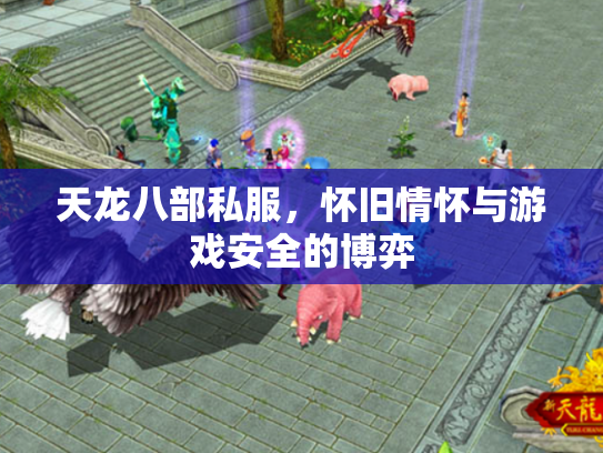天龙八部私服，怀旧情怀与游戏安全的博弈