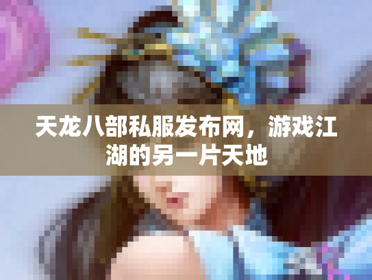 天龙八部私服发布网，游戏江湖的另一片天地