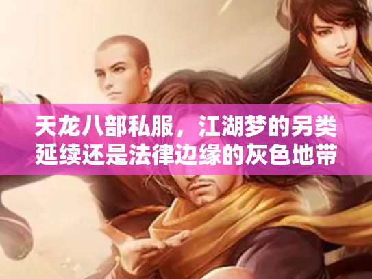 天龙八部私服，江湖梦的另类延续还是法律边缘的灰色地带？