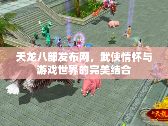天龙八部发布网，武侠情怀与游戏世界的完美结合