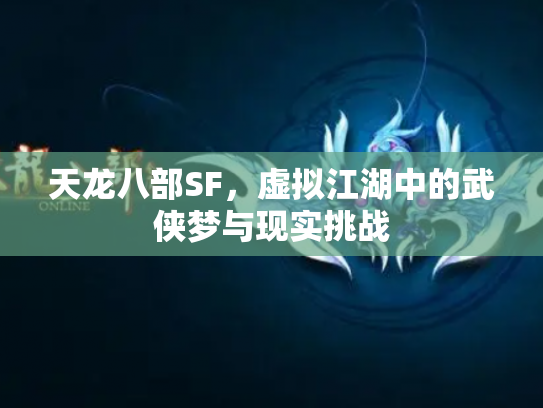 天龙八部SF，虚拟江湖中的武侠梦与现实挑战
