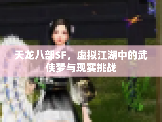 天龙八部SF，虚拟江湖中的武侠梦与现实挑战