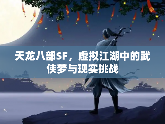 天龙八部SF，虚拟江湖中的武侠梦与现实挑战
