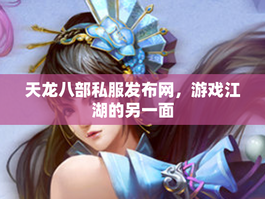 天龙八部私服发布网，游戏江湖的另一面