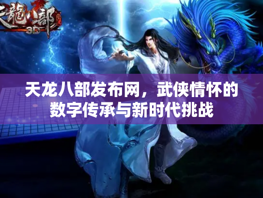 天龙八部发布网，武侠情怀的数字传承与新时代挑战