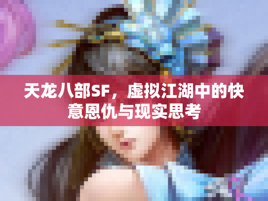 天龙八部SF，虚拟江湖中的快意恩仇与现实思考
