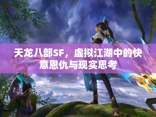 天龙八部SF，虚拟江湖中的快意恩仇与现实思考