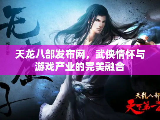 天龙八部发布网，武侠情怀与游戏产业的完美融合