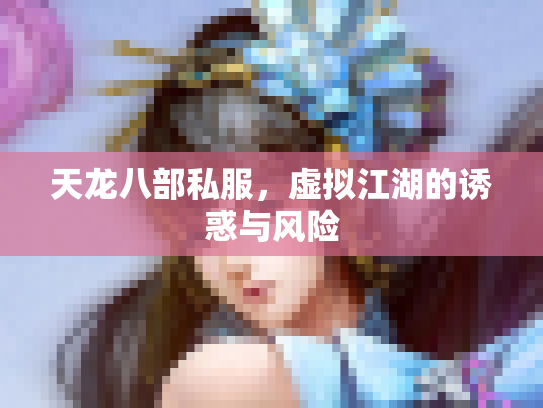 天龙八部私服，虚拟江湖的诱惑与风险