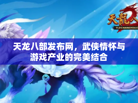 天龙八部发布网，武侠情怀与游戏产业的完美结合