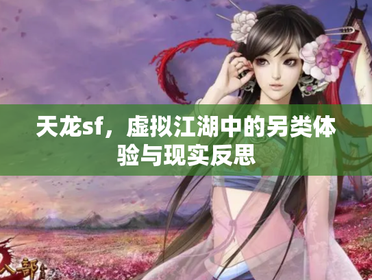 天龙sf，虚拟江湖中的另类体验与现实反思