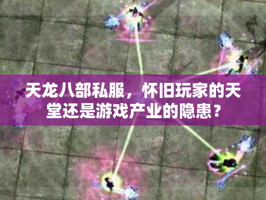 天龙八部私服，怀旧玩家的天堂还是游戏产业的隐患？