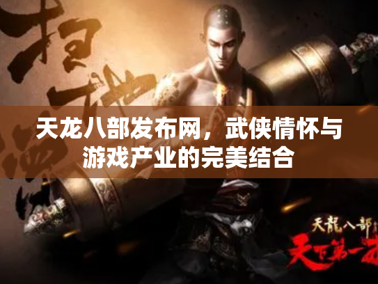 天龙八部发布网，武侠情怀与游戏产业的完美结合