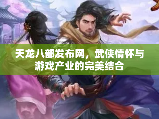 天龙八部发布网，武侠情怀与游戏产业的完美结合