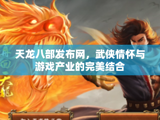天龙八部发布网，武侠情怀与游戏产业的完美结合