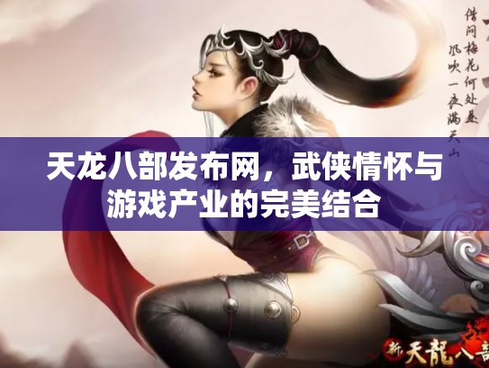 天龙八部发布网，武侠情怀与游戏产业的完美结合