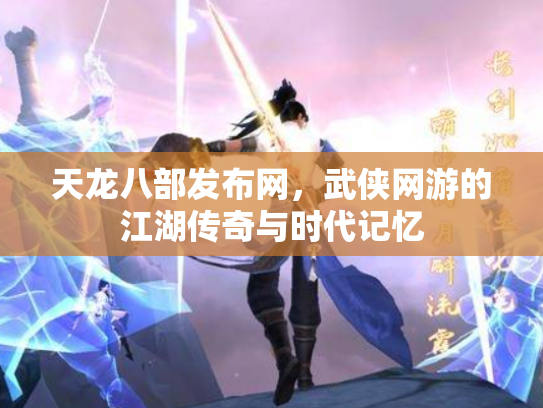 天龙八部发布网，武侠网游的江湖传奇与时代记忆